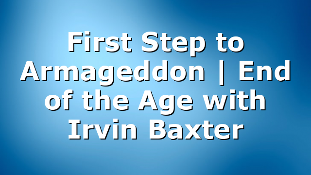First Step to Armageddon | End of the Age with Irvin Baxter