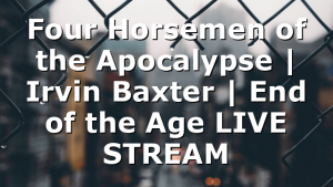 Four Horsemen of the Apocalypse | Irvin Baxter | End of the Age LIVE STREAM