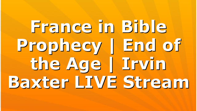 France in Bible Prophecy | End of the Age | Irvin Baxter LIVE Stream