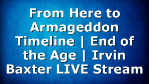 From Here to Armageddon Timeline | End of the Age | Irvin Baxter LIVE Stream