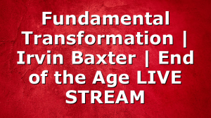 Fundamental Transformation | Irvin Baxter | End of the Age LIVE STREAM