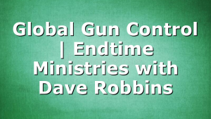 Global Gun Control | Endtime Ministries with Dave Robbins