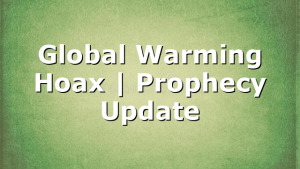 Global Warming Hoax | Prophecy Update