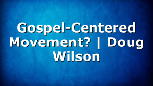 Gospel-Centered Movement? | Doug Wilson