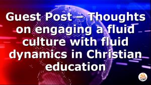 Guest Post – Thoughts on engaging a fluid culture with fluid dynamics in Christian education