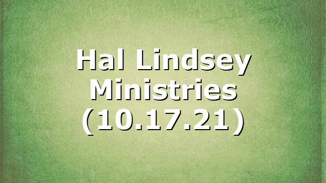 Hal Lindsey Ministries (10.17.21)