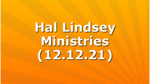 Hal Lindsey Ministries (12.12.21)