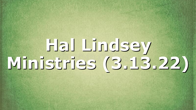 Hal Lindsey Ministries (3.13.22)
