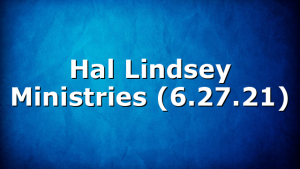 Hal Lindsey Ministries (6.27.21)