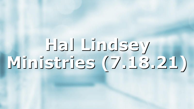 Hal Lindsey Ministries (7.18.21)