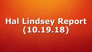 Hal Lindsey Report (10.19.18)