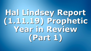 Hal Lindsey Report (1.11.19) Prophetic Year in Review (Part 1)