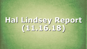 Hal Lindsey Report (11.16.18)