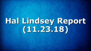 Hal Lindsey Report (11.23.18)