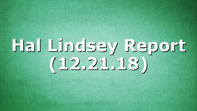 Hal Lindsey Report (12.21.18)