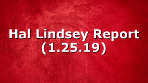 Hal Lindsey Report (1.25.19)
