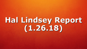 Hal Lindsey Report (1.26.18)