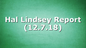 Hal Lindsey Report (12.7.18)