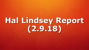 Hal Lindsey Report (2.9.18)