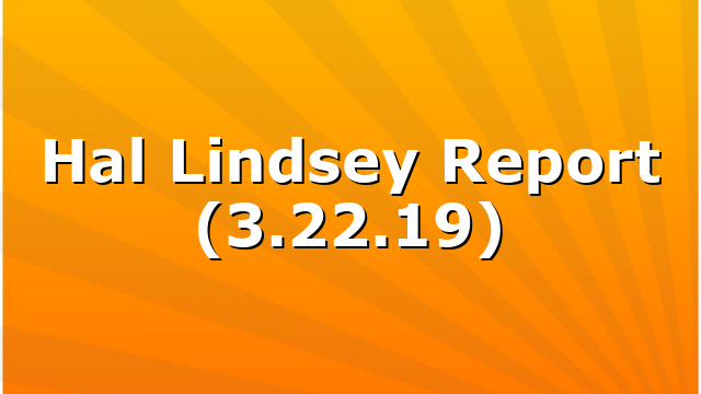 Hal Lindsey Report (3.22.19)