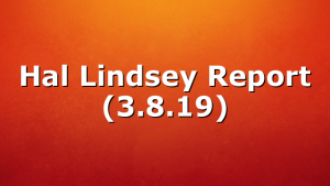 Hal Lindsey Report (3.8.19)