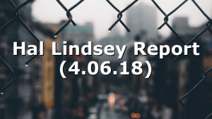 Hal Lindsey Report (4.06.18)