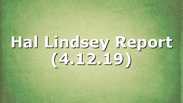 Hal Lindsey Report (4.12.19)