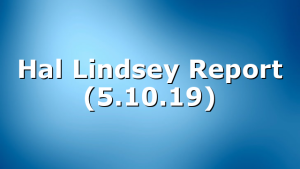 Hal Lindsey Report (5.10.19)