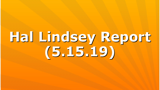 Hal Lindsey Report (5.15.19)