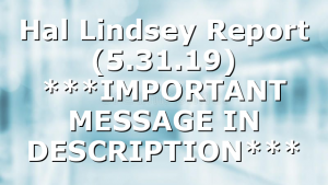 Hal Lindsey Report (5.31.19) ***IMPORTANT MESSAGE IN DESCRIPTION***