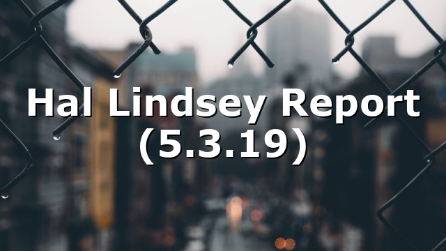 Hal Lindsey Report (5.3.19)