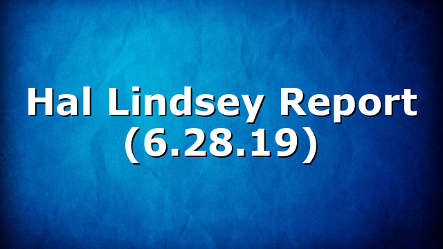 Hal Lindsey Report (6.28.19)
