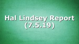 Hal Lindsey Report (7.5.19)