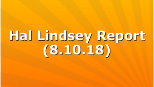 Hal Lindsey Report (8.10.18)