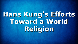 Hans Kung’s Efforts Toward a World Religion
