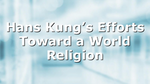Hans Kung’s Efforts Toward a World Religion