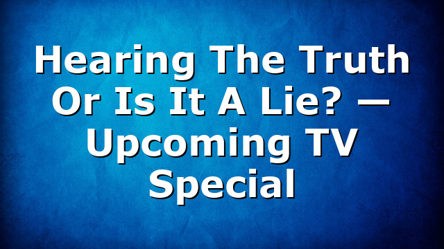 Hearing The Truth Or Is It A Lie? — Upcoming TV Special
