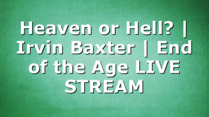Heaven or Hell? | Irvin Baxter | End of the Age LIVE STREAM