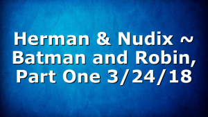 Herman & Nudix ~ Batman and Robin, Part One 3/24/18