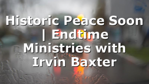 Historic Peace Soon | Endtime Ministries with Irvin Baxter