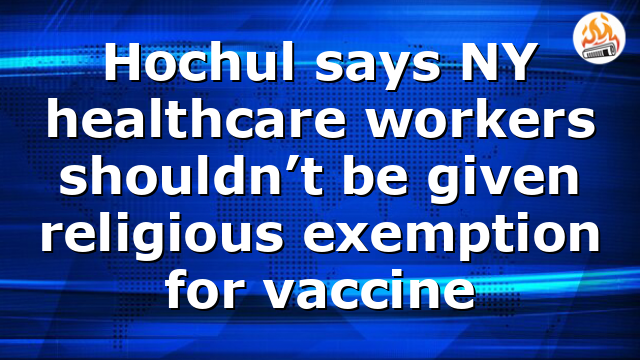 Hochul says NY healthcare workers shouldn’t be given religious exemption for vaccine