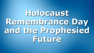 Holocaust Remembrance Day and the Prophesied Future