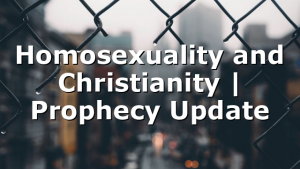 Homosexuality and Christianity | Prophecy Update