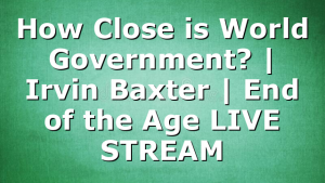 How Close is World Government? | Irvin Baxter | End of the Age LIVE STREAM