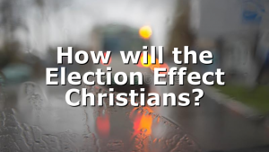 How will the Election Effect Christians?