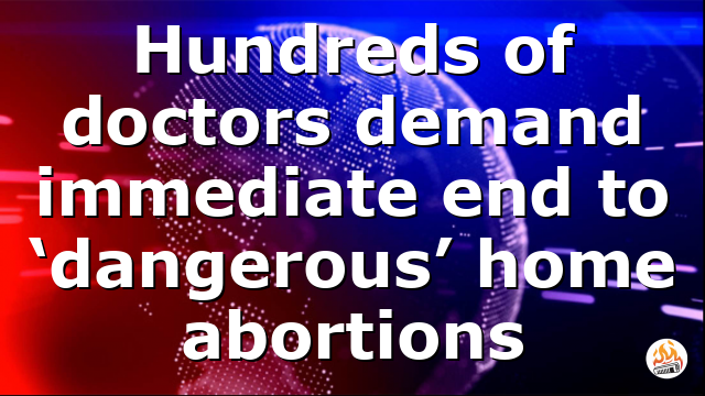Hundreds of doctors demand immediate end to ‘dangerous’ home abortions