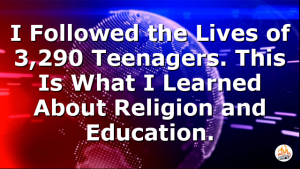 I Followed the Lives of 3,290 Teenagers. This Is What I Learned About Religion and Education.