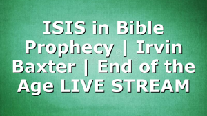 ISIS in Bible Prophecy | Irvin Baxter | End of the Age LIVE STREAM