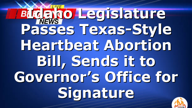 Idaho Legislature Passes Texas-Style Heartbeat Abortion Bill, Sends it to Governor’s Office for Signature