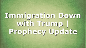 Immigration Down with Trump | Prophecy Update